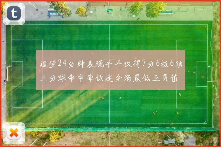 追梦24分钟表现平平仅得7分6板6助三分球命中率低迷全场最低正负值