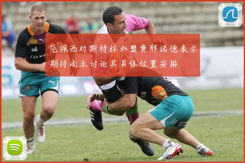 范佩西对斯特林加盟费耶诺德表示期待尚未讨论其具体位置安排