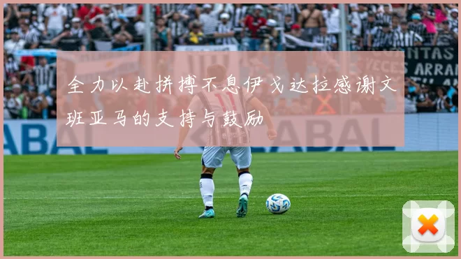 全力以赴拼搏不息伊戈达拉感谢文班亚马的支持与鼓励