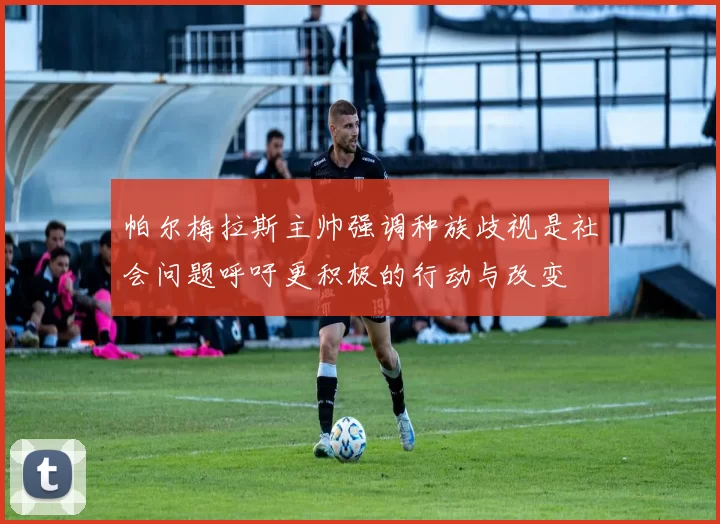 帕尔梅拉斯主帅强调种族歧视是社会问题呼吁更积极的行动与改变