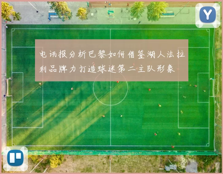 电讯报分析巴黎如何借鉴湖人法拉利品牌力打造球迷第二主队形象