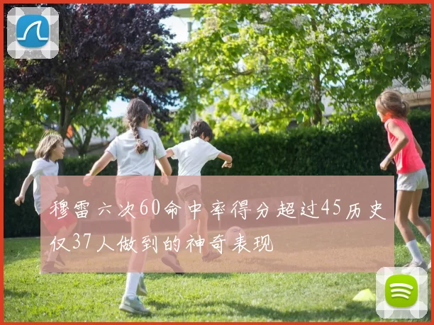 穆雷六次60命中率得分超过45历史仅37人做到的神奇表现