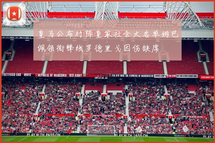 皇马公布对阵皇家社会大名单姆巴佩领衔锋线罗德里戈因伤缺席